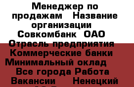 Менеджер по продажам › Название организации ­ Совкомбанк, ОАО › Отрасль предприятия ­ Коммерческие банки › Минимальный оклад ­ 1 - Все города Работа » Вакансии   . Ненецкий АО,Вижас д.